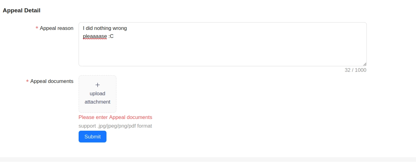 Online Form
Appeal Detail
*Appeal Reason: I did nothing wrong pleaaaase :C
*Appeal documents: Please enter Appeal documents
Submit